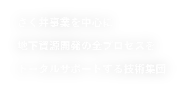 さく井事業を中心に地下資源開発の全プロセスをトータルサポートする技術集団